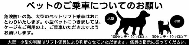 危険防止の為、大型のペットリフト乗車はおことわりいたします。小型ペットはケージをご利用の上、ご乗車いただきますようおねがいします。